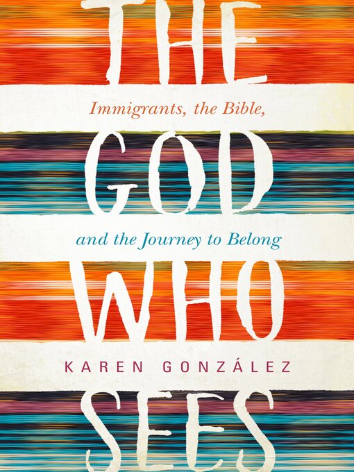 Title details for The God Who Sees: Immigrants, the Bible, and the Journey to Belong by Karen González - Available